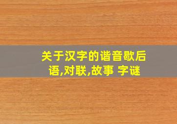 关于汉字的谐音歇后语,对联,故事 字谜